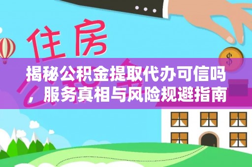 云城揭秘公积金提取代办可信吗，服务真相与风险规避指南