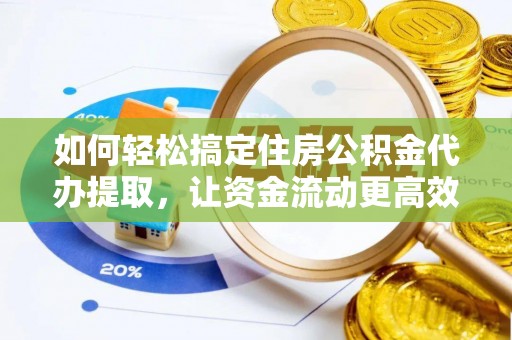 云城如何轻松搞定住房公积金代办提取，让资金流动更高效