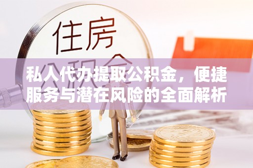 云城私人代办提取公积金，便捷服务与潜在风险的全面解析