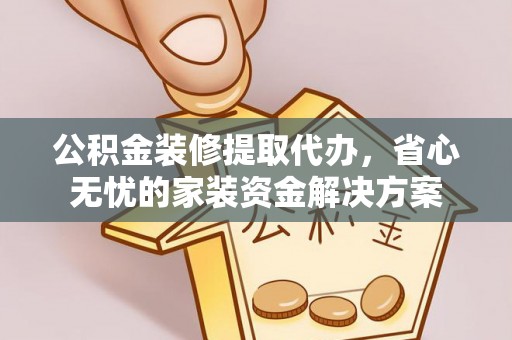 云城公积金装修提取代办，省心无忧的家装资金解决方案