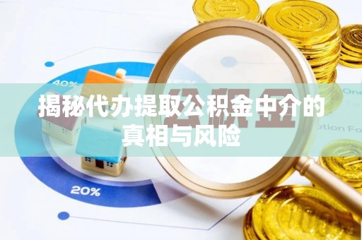 云城揭秘代办提取公积金中介的真相与风险