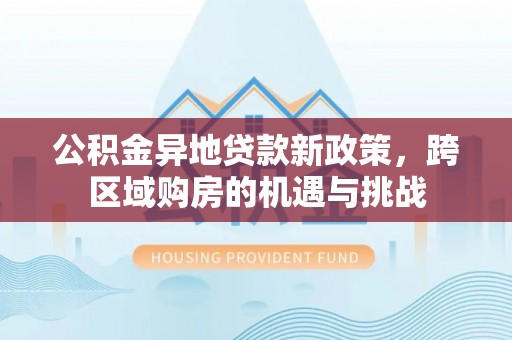 云城公积金异地贷款新政策，跨区域购房的机遇与挑战