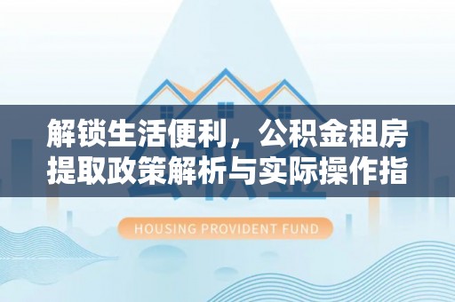 云城解锁生活便利，公积金租房提取政策解析与实际操作指南