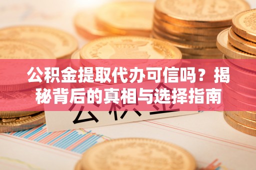 云城公积金提取代办可信吗？揭秘背后的真相与选择指南