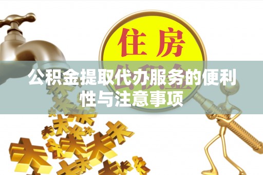云城公积金提取代办服务的便利性与注意事项