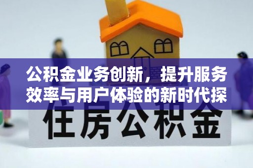 云城公积金业务创新，提升服务效率与用户体验的新时代探索