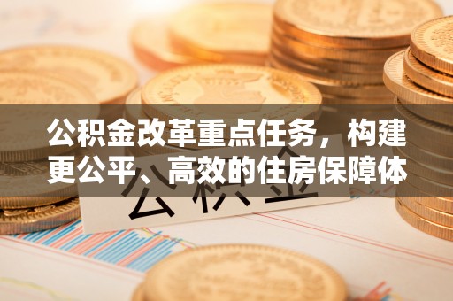 云城公积金改革重点任务，构建更公平、高效的住房保障体系