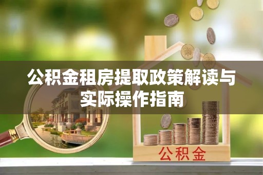 云城公积金租房提取政策解读与实际操作指南