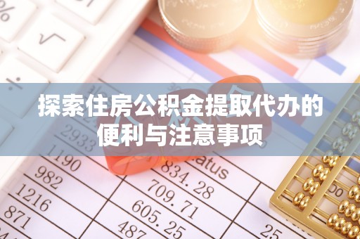 云城探索住房公积金提取代办的便利与注意事项