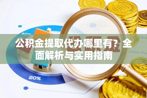 云城公积金提取代办哪里有？全面解析与实用指南