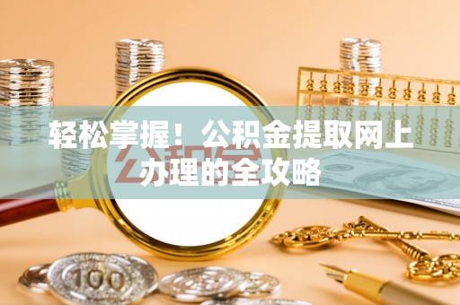 云城轻松掌握！公积金提取网上办理的全攻略