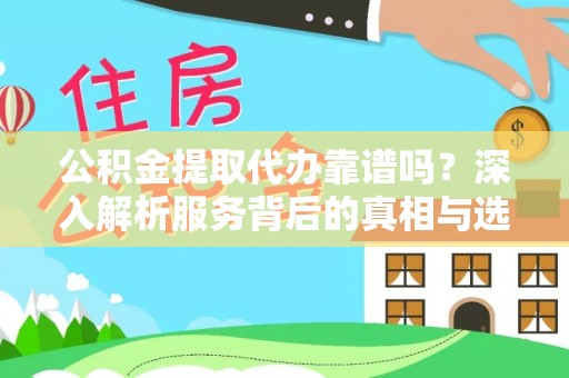 云城公积金提取代办靠谱吗？深入解析服务背后的真相与选择指南