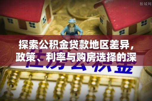 云城探索公积金贷款地区差异，政策、利率与购房选择的深度解析