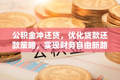 云城公积金冲还贷，优化贷款还款策略，实现财务自由新路径