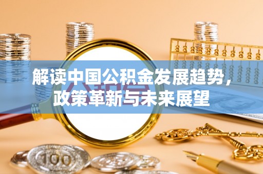 云城解读中国公积金发展趋势，政策革新与未来展望