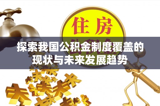 云城探索我国公积金制度覆盖的现状与未来发展趋势