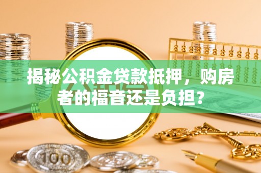 云城揭秘公积金贷款抵押，购房者的福音还是负担？