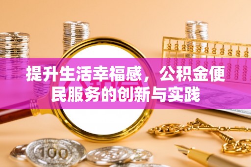 云城提升生活幸福感，公积金便民服务的创新与实践