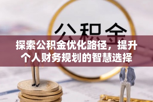 云城探索公积金优化路径，提升个人财务规划的智慧选择
