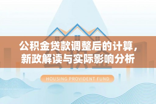 云城公积金贷款调整后的计算，新政解读与实际影响分析