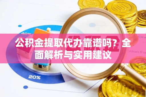 云城公积金提取代办靠谱吗？全面解析与实用建议