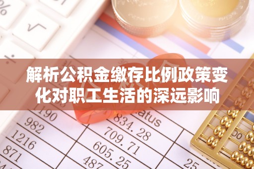 云城解析公积金缴存比例政策变化对职工生活的深远影响