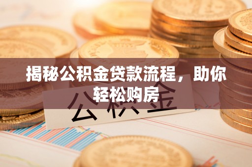 云城揭秘公积金贷款流程，助你轻松购房