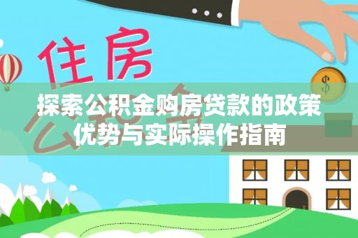 云城探索公积金购房贷款的政策优势与实际操作指南