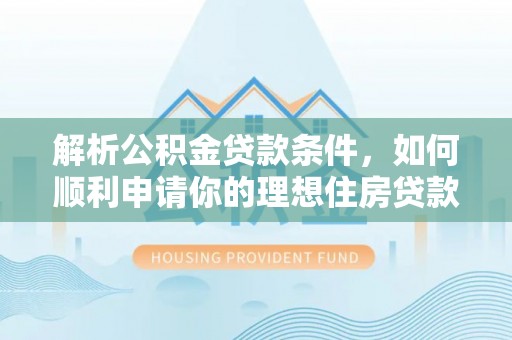 云城解析公积金贷款条件，如何顺利申请你的理想住房贷款