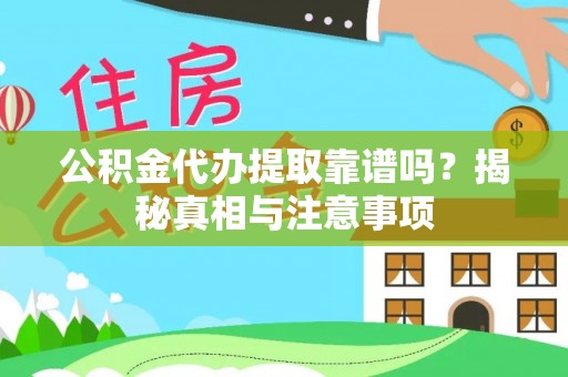 云城公积金代办提取靠谱吗？揭秘真相与注意事项