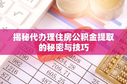 云城揭秘代办理住房公积金提取的秘密与技巧