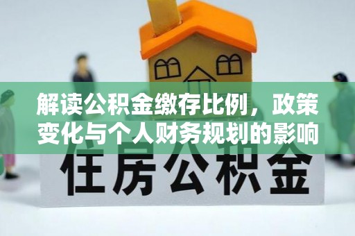 云城解读公积金缴存比例，政策变化与个人财务规划的影响