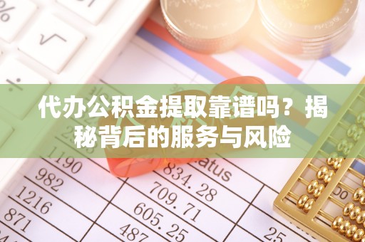 云城代办公积金提取靠谱吗？揭秘背后的服务与风险