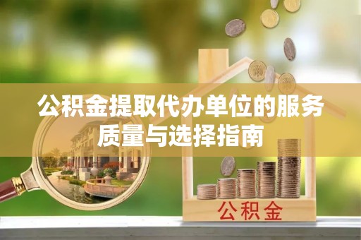 云城公积金提取代办单位的服务质量与选择指南