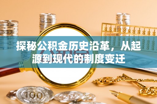 云城探秘公积金历史沿革，从起源到现代的制度变迁