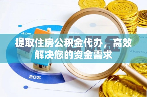 云城提取住房公积金代办，高效解决您的资金需求