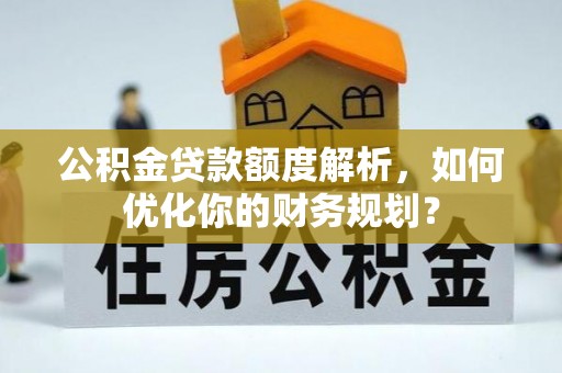 云城公积金贷款额度解析，如何优化你的财务规划？
