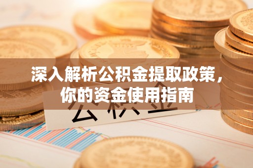 云城深入解析公积金提取政策，你的资金使用指南