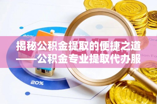 云城揭秘公积金提取的便捷之道——公积金专业提取代办服务解析