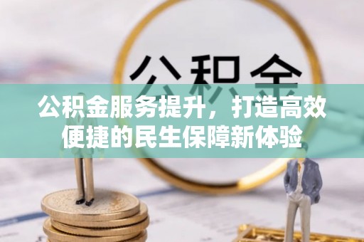 云城公积金服务提升，打造高效便捷的民生保障新体验
