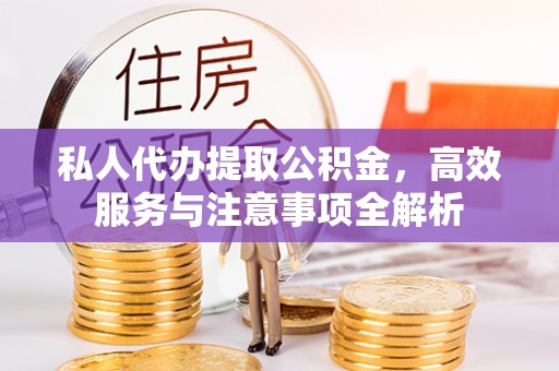 云城私人代办提取公积金，高效服务与注意事项全解析