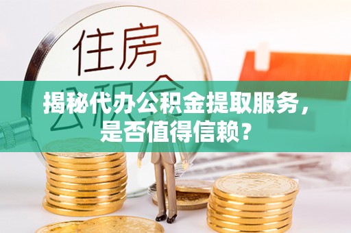 云城揭秘代办公积金提取服务，是否值得信赖？