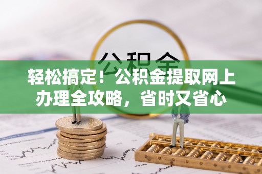 云城轻松搞定！公积金提取网上办理全攻略，省时又省心