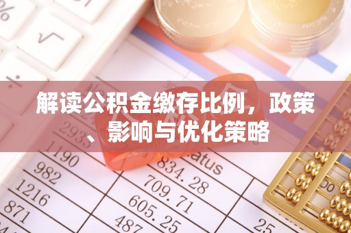 云城解读公积金缴存比例，政策、影响与优化策略