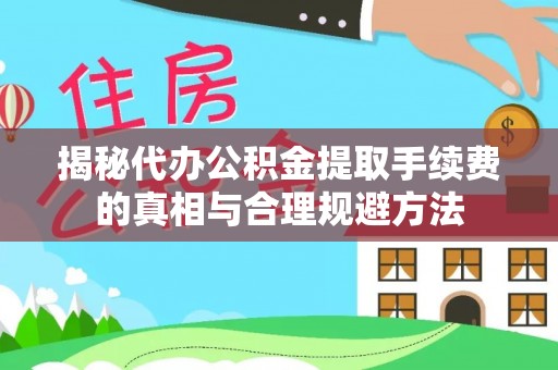 云城揭秘代办公积金提取手续费的真相与合理规避方法