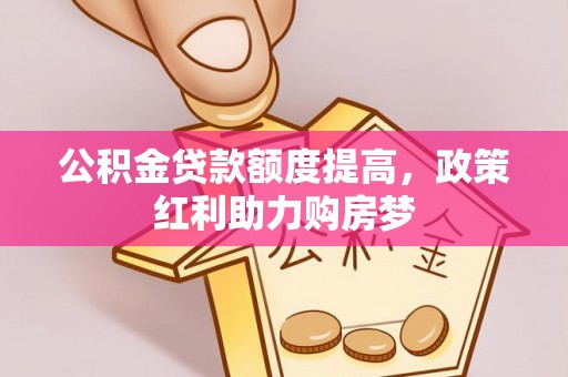 云城公积金贷款额度提高，政策红利助力购房梦