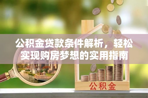 云城公积金贷款条件解析，轻松实现购房梦想的实用指南