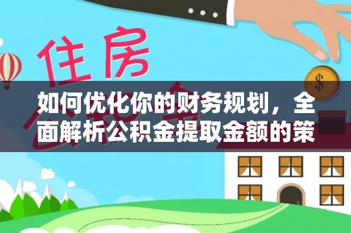 云城如何优化你的财务规划，全面解析公积金提取金额的策略与技巧
