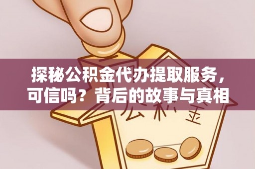 云城探秘公积金代办提取服务，可信吗？背后的故事与真相