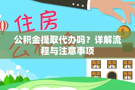 云城公积金提取代办吗？详解流程与注意事项